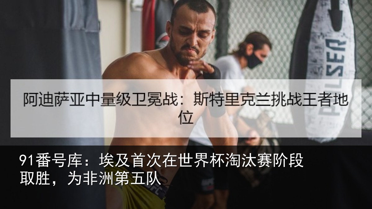 91番号库：埃及首次在世界杯淘汰赛阶段取胜，为非洲第五队