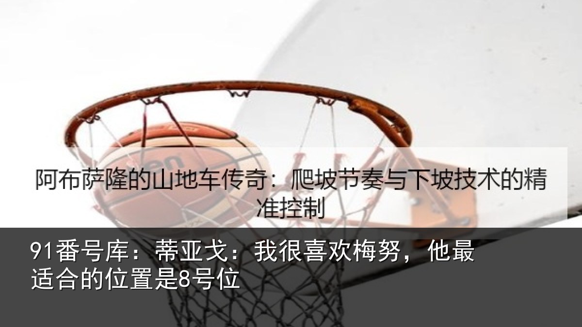 91番号库：蒂亚戈：我很喜欢梅努，他最适合的位置是8号位