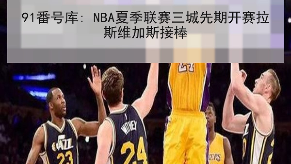 91番号库: NBA夏季联赛三城先期开赛拉斯维加斯接棒