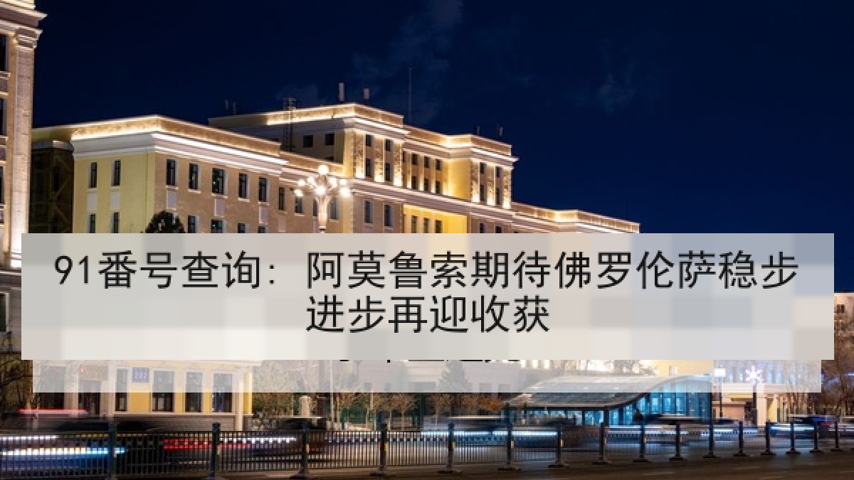 91番号查询: 阿莫鲁索期待佛罗伦萨稳步进步再迎收获 91番号查询: 阿莫鲁索期待佛罗伦萨稳步进步再迎收获