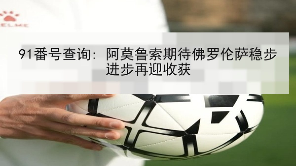 91番号查询: 阿莫鲁索期待佛罗伦萨稳步进步再迎收获