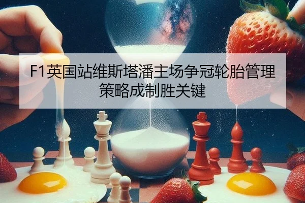 F1英国站维斯塔潘主场争冠轮胎管理策略成制胜关键