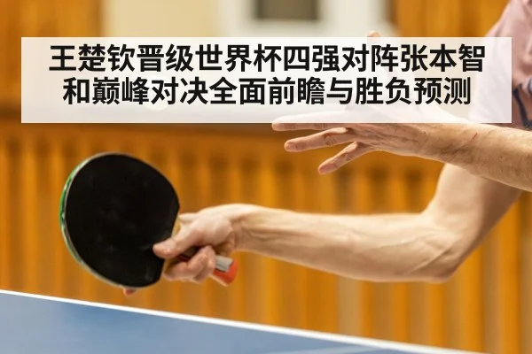 王楚钦晋级世界杯四强对阵张本智和巅峰对决全面前瞻与胜负预测